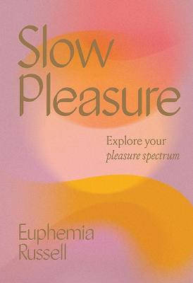 Slow Pleasure: Explore Your Pleasure Spectrum - Euphemia Russell