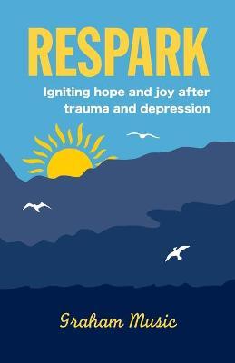 Respark: Igniting hope and joy after trauma and depression - Graham Music