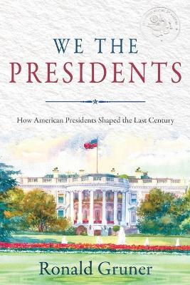 We the Presidents: How American Presidents Shaped the Last Century - Ronald Gruner