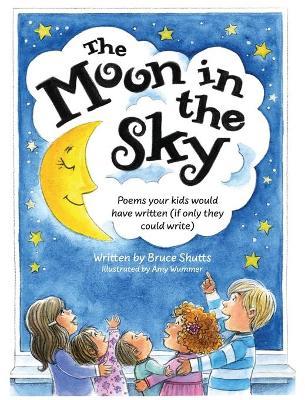 The Moon in the Sky: Poems Your Kids Would Have Written (If Only They Could Write) - Bruce Shutts