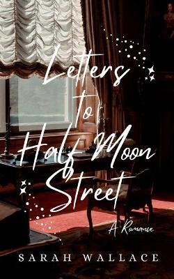 Letters to Half Moon Street - Sarah Wallace