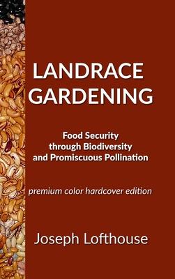 Landrace Gardening: Food Security Through Biodiversity And Promiscuous Pollination - Joseph Lofthouse