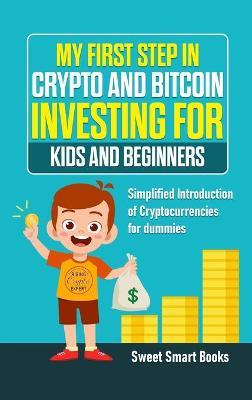 My First Step in Crypto and Bitcoin Investing for Kids and Beginners: Simplified Introduction of Cryptocurrencies for Dummies - Sweet Smart Books