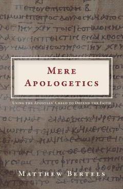 Coperta cărții 'Mere Apologetics: Using the Apostles' Creed to Defend the Faith - Matthew Bertels'