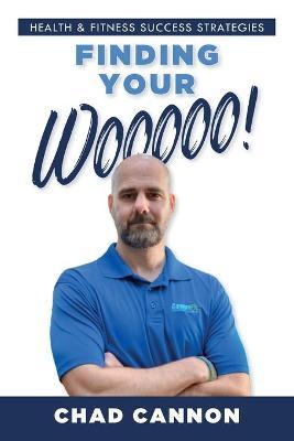 Finding Your Wooooo!: Health & Fitness Success Strategies - Chad Cannon