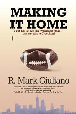 Making It Home: I Set Out to See the World and Made It All the Way to Cleveland - R. Mark Giuliano