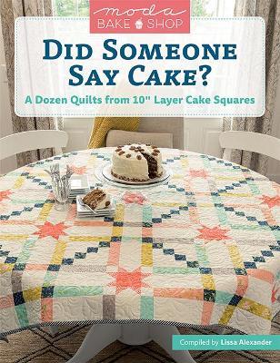Moda Bake Shop - Did Someone Say Cake?: A Dozen Quilts from 10 Layer Cake Squares - Lissa Alexander