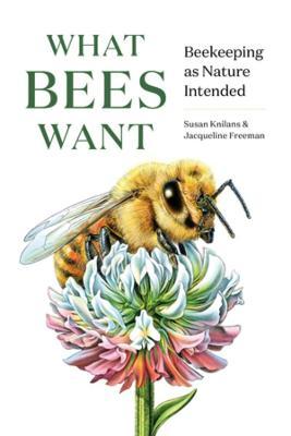 What Bees Want: Beekeeping as Nature Intended - Susan Knilans