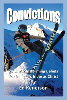 Convictions: 24 Life Transforming Beliefs For Believers In Jesus Christ - Ed Kenerson
