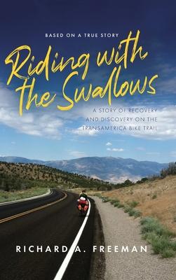 Riding With The Swallows: A Story of Recovery and Discovery on the Transamerica Bike Trail - Richard A. Freeman