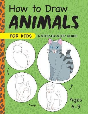 How to Draw Animals for Kids: A Step by Step Guide -- Ages 6-9 - Rockridge Press