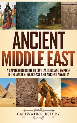 Ancient Middle East: A Captivating Guide to Civilizations and Empires of the Ancient Near East and Ancient Anatolia - Captivating History