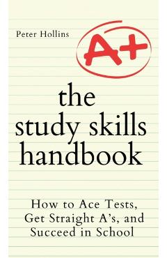 The Study Skills Handbook: How to Ace Tests, Get Straight A's, and Succeed in School - Peter Hollins