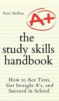 The Study Skills Handbook: How to Ace Tests, Get Straight A's, and Succeed in School - Peter Hollins