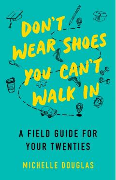 Don't Wear Shoes You Can't Walk in: A Field Guide for Your Twenties - Michelle Douglas