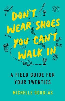 Don't Wear Shoes You Can't Walk in: A Field Guide for Your Twenties - Michelle Douglas