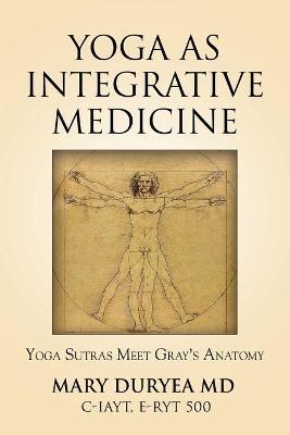 Yoga as Integrative Medicine: Yoga Sutras Meet Gray's Anatomy - Mary Duryea