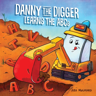 Danny the Digger Learns the ABCs: Practice the Alphabet with Bulldozers, Cranes, Dump Trucks, and More Construction Site Vehicles! - Aja Mulford
