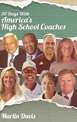 Thirty Days with America's High School Coaches: True stories of successful coaches using imagination and a strong internal compass to shape tomorrow's - Martin A. Davis