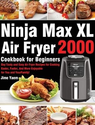 Ninja Max XL Air Fryer Cookbook for Beginners: 2000-Day Tasty and Easy Air Fryer Recipes for Cooking Easier, Faster, And More Enjoyable for You and Yo - Jime Yaem