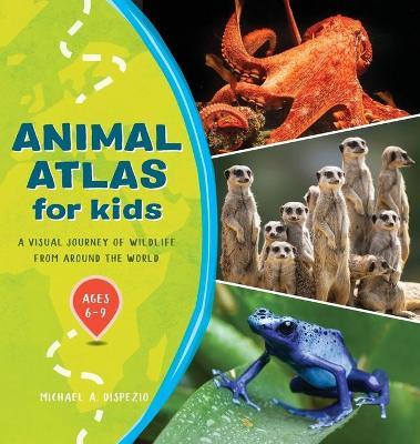 Animal Atlas for Kids: A Visual Journey of Wildlife from Around the World - Michael A. Dispezio
