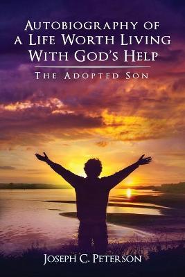 Autobiography of a Life Worth Living With God's Help: The Adopted Son - Joseph C. Peterson