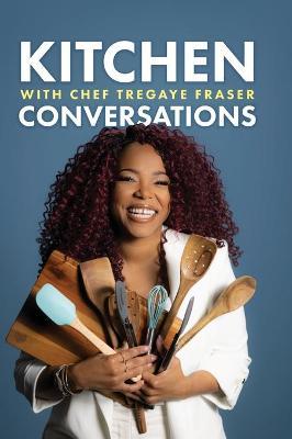 Kitchen Conversations with Chef Tregaye: A collection of delicious soul food fused recipes - Tregaye Fraser