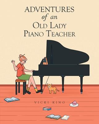 Adventures of an Old Lady Piano Teacher - Vicki King