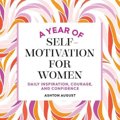 A Year of Self Motivation for Women: Daily Inspiration, Courage, and Confidence - Ashton August