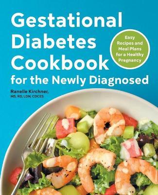 Gestational Diabetes Cookbook for the Newly Diagnosed: Easy Recipes and Meal Plans for a Healthy Pregnancy - Ranelle Kirchner