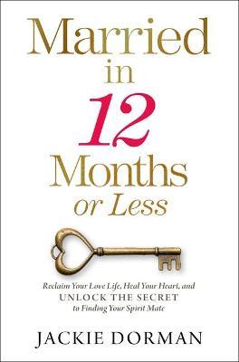Married in 12 Months or Less: Reclaim Your Love Life, Heal Your Heart, and Unlock the Secret to Finding Your Spirit Mate - Jackie Dorman
