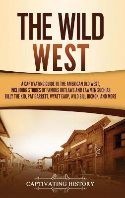 The Wild West: A Captivating Guide to the American Old West, Including Stories of Famous Outlaws and Lawmen Such as Billy the Kid, Pa - Captivating History