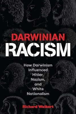 Darwinian Racism: How Darwinism Influenced Hitler, Nazism, and White Nationalism - Richard Weikart