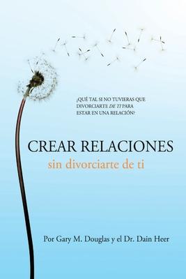 Crear relaciones sin divorciarte de ti (Spanish) - Gary M. Douglas