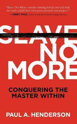 Slave No More: Conquering the Master Within - Paul A. Henderson