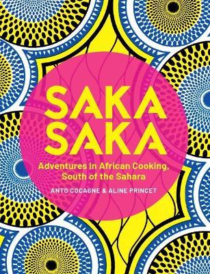 Saka Saka: South of the Sahara - Adventures in African Cooking - Anto Cocagne