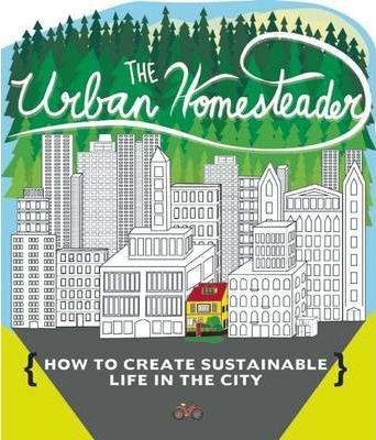 The Urban Homesteader: How to Create Sustainable Life in the City, Featuring Make Your Place, Make It Last, Homesweet Homegrown, and Everyday - Raleigh Briggs