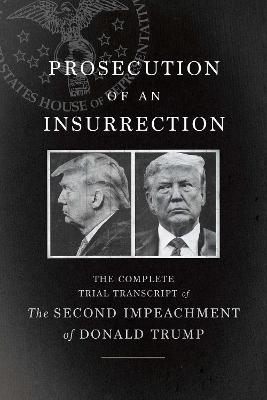 Prosecution of an Insurrection: The Complete Trial Transcript of the Second Impeachment of Donald Trump - The House Impeachment Managers Defense