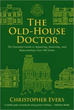 The Old-House Doctor: The Essential Guide to Repairing, Restoring, and Rejuvenating Your Old Home - Christopher Evers