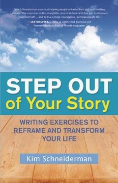 Coperta cărții 'Step Out of Your Story: Writing Exercises to Reframe and Transform Your Life - Kim Schneiderman'