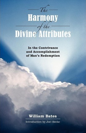 The Harmony of Divine Attributes in the Contrivance & Accomplishment of Man's Redemption - William Bates