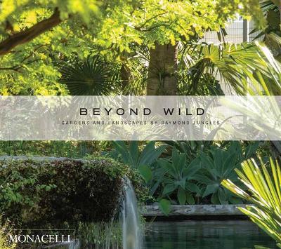 Beyond Wild: Gardens and Landscapes by Raymond Jungles - Raymond Jungles
