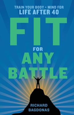 Fit for Any Battle: Train Your Body + Mind for Life After 40 - Richard Bagdonas