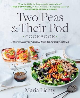 Two Peas & Their Pod Cookbook: Favorite Everyday Recipes from Our Family Kitchen - Maria Lichty