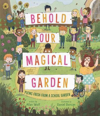 Behold Our Magical Garden: Poems Fresh from a School Garden - Allan Wolf