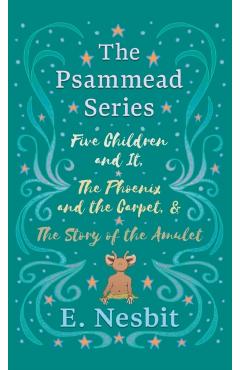 Five Children and It, The Phoenix and the Carpet, and The Story of the Amulet: The Psammead Series - Books 1 - 3 - E. Nesbit