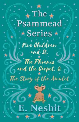 Five Children and It, The Phoenix and the Carpet, and The Story of the Amulet: The Psammead Series - Books 1 - 3 - E. Nesbit