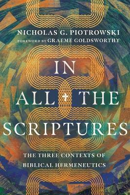 In All the Scriptures: The Three Contexts of Biblical Hermeneutics - Nicholas G. Piotrowski