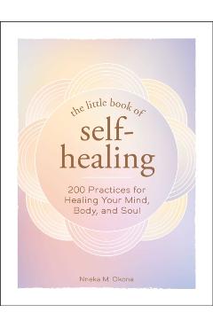 The Little Book of Self-Healing: 150+ Practices for Healing Your Mind, Body, and Soul - Nneka M. Okona