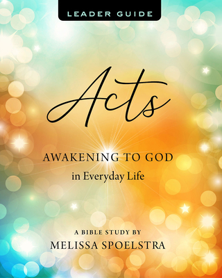 Acts - Women's Bible Study Leader Guide: Awakening to God in Everyday Life - Melissa Spoelstra